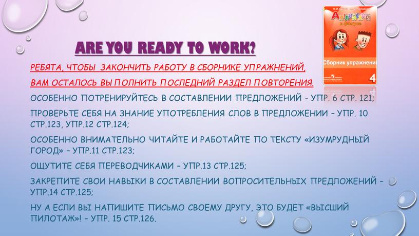 Are you ready to work? Ребята, чтобы закончить работу в сборнике упражнений, вам осталось выполнить последний раздел повторения