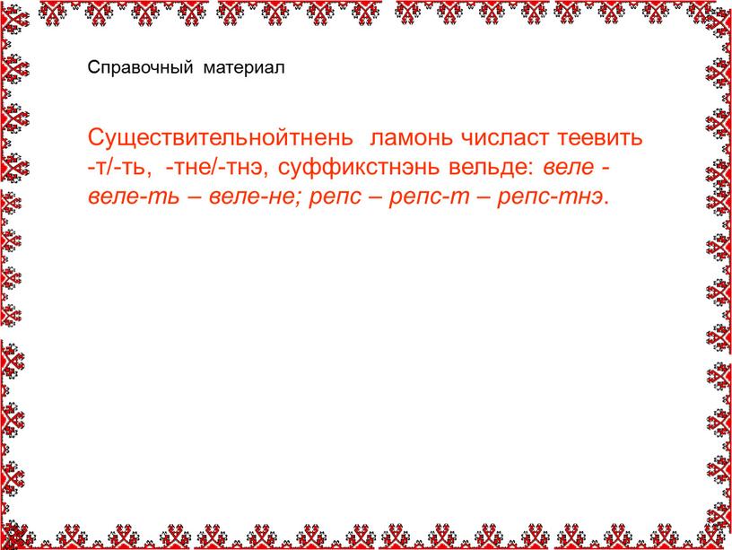 Справочный материал Существительнойтнень ламонь числаст теевить -т/-ть, -тне/-тнэ, суффикстнэнь вельде: веле - веле-ть – веле-не; репс – репс-т – репс-тнэ