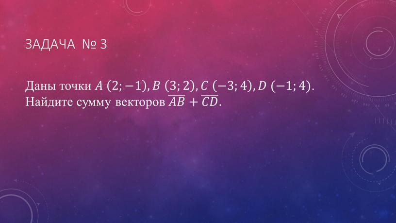 Задача № 3 Даны точки 𝐴𝐴 2;−1 2;−1 2;−1 , 𝐵𝐵 3;2 3;2 3;2 , 𝐶𝐶 −3;4 −3;4 −3;4 , 𝐷𝐷 (−1;4)