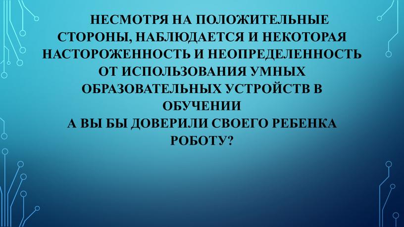 Несмотря на положительные стороны, наблюдается и некоторая настороженность и неопределенность от использования умных образовательных устройств в обучении