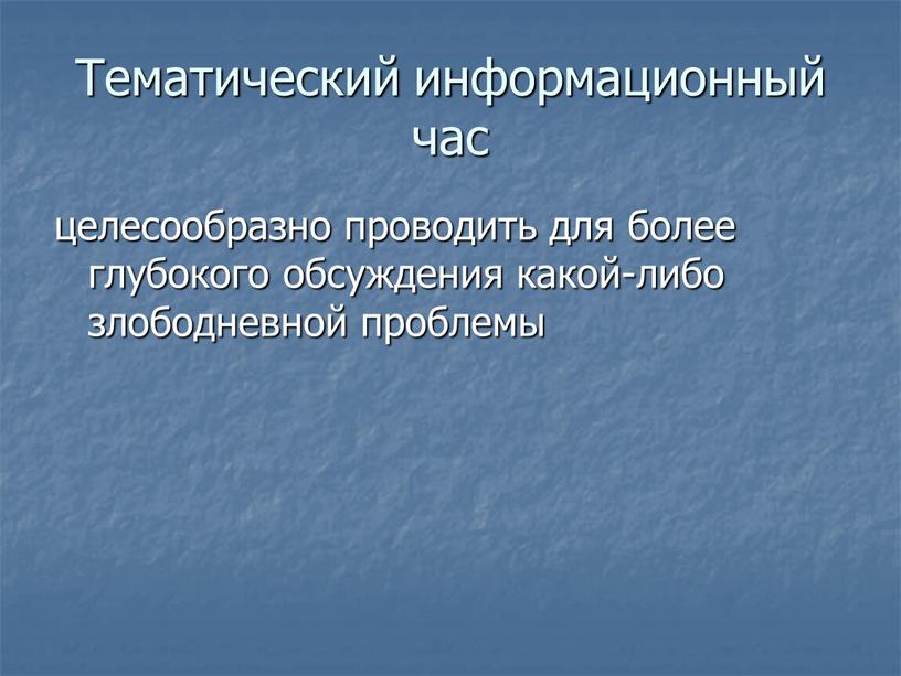 Тематический информационный час целесообразно проводить для более глубокого обсуждения какой-либо злободневной проблемы