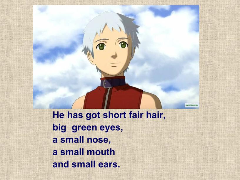 He has got short fair hair, big green eyes, a small nose, a small mouth and small ears