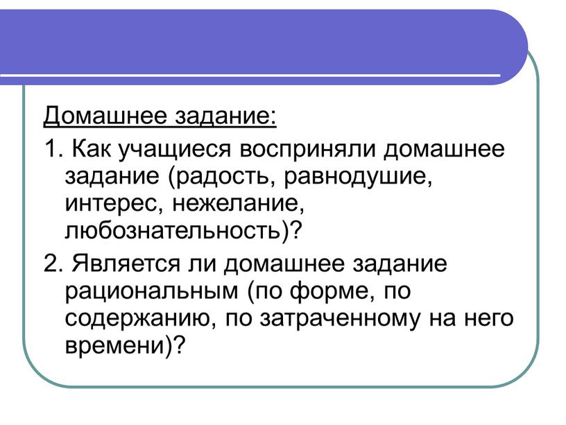 Домашнее задание: 1. Как учащиеся восприняли домашнее задание (радость, равнодушие, интерес, нежелание, любознательность)? 2