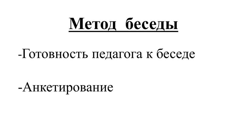 Метод беседы -Готовность педагога к беседе -Анкетирование