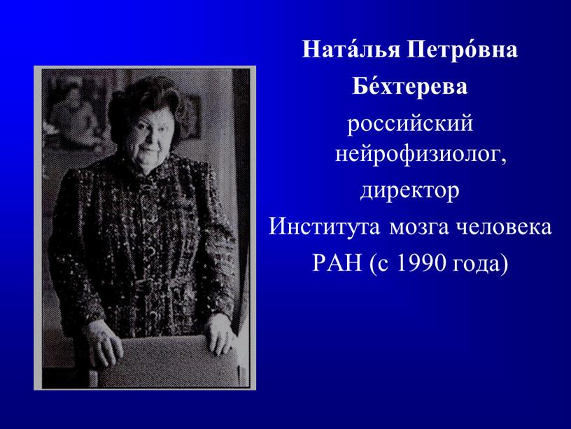 Ната́лья Петро́вна Бе́хтерева российский нейрофизиолог, директор