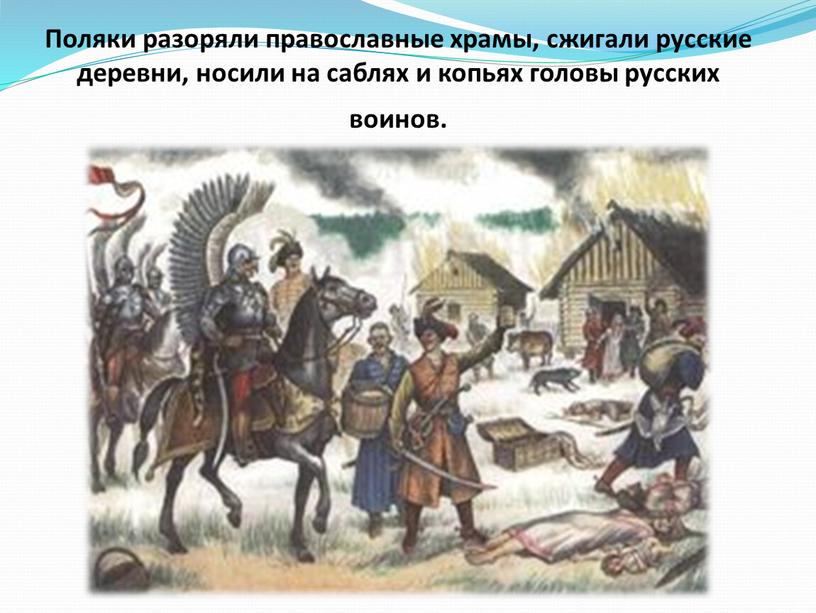 Поляки разоряли православные храмы, сжигали русские деревни, носили на саблях и копьях головы русских воинов