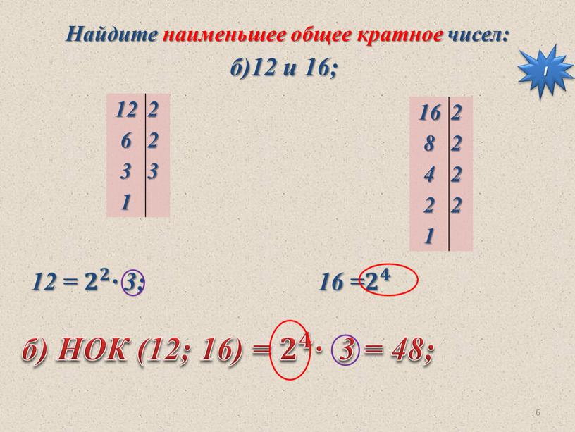 НОК (12; 16) = 𝟐 𝟒 ∙ 3 = 48;