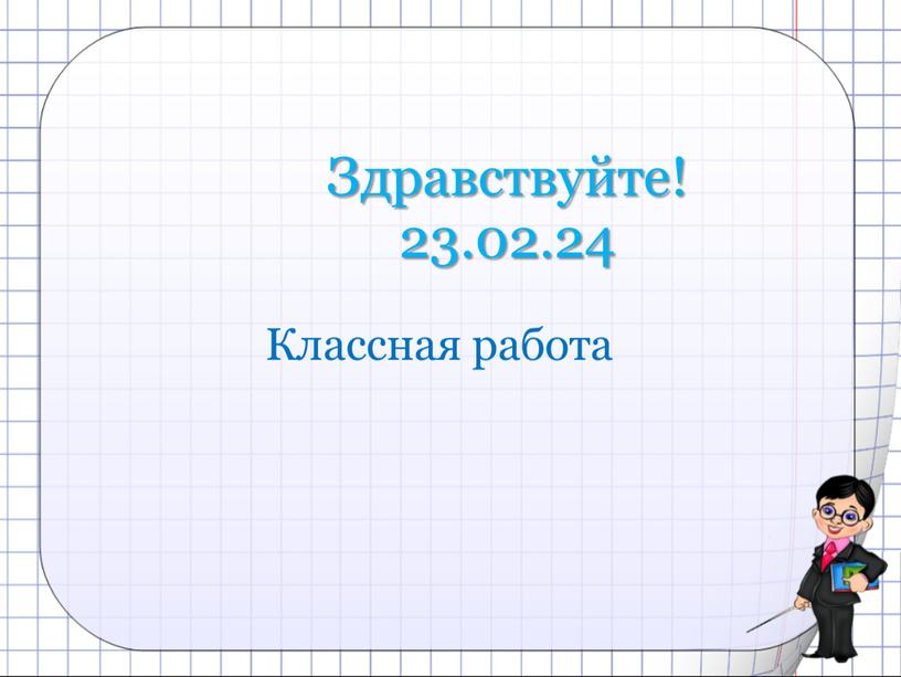 Здравствуйте! 23.02.24 Классная работа