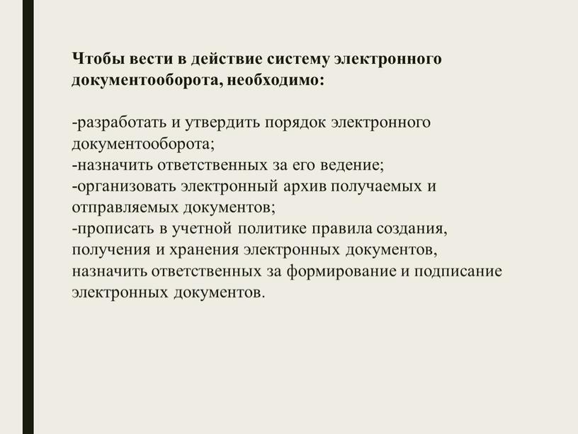 Чтобы вести в действие систему электронного документооборота, необходимо: -разработать и утвердить порядок электронного документооборота; -назначить ответственных за его ведение; -организовать электронный архив получаемых и отправляемых…