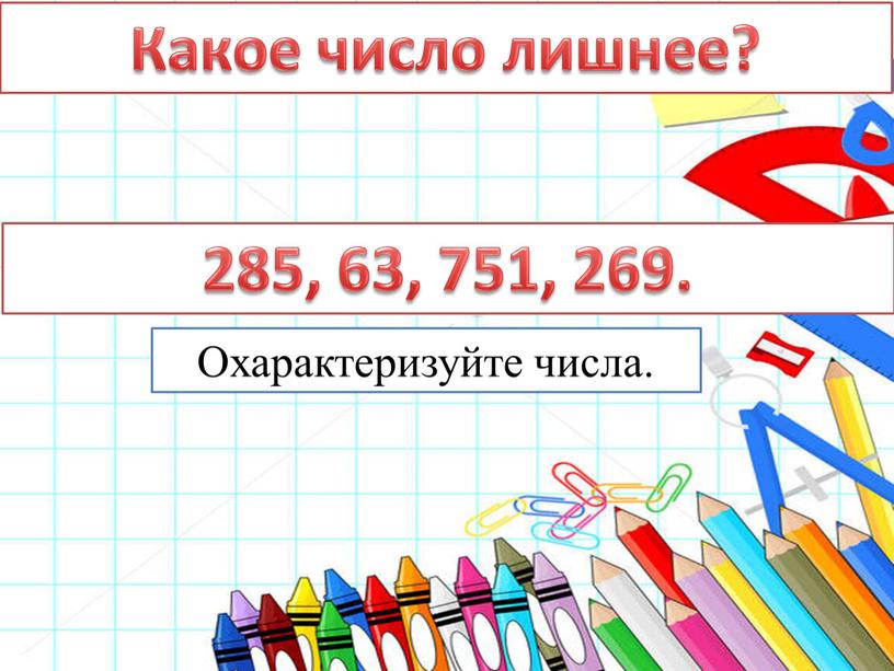 Какое число лишнее? 285, 63, 751, 269