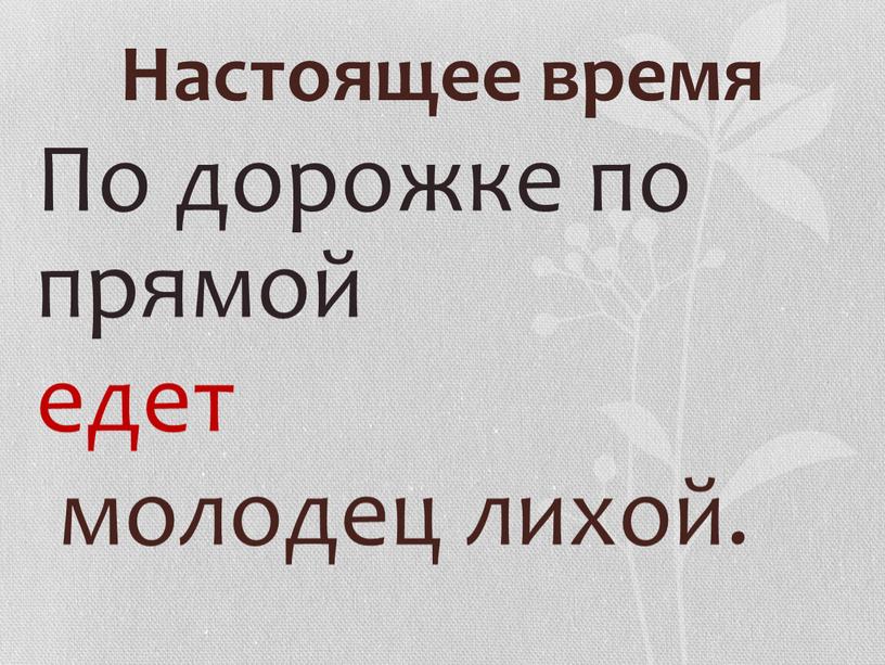 Настоящее время По дорожке по прямой едет молодец лихой