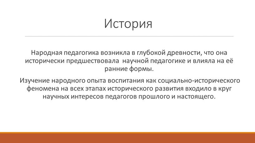 История Народная педагогика возникла в глубокой древности, что она исторически предшествовала научной педагогике и влияла на её ранние формы