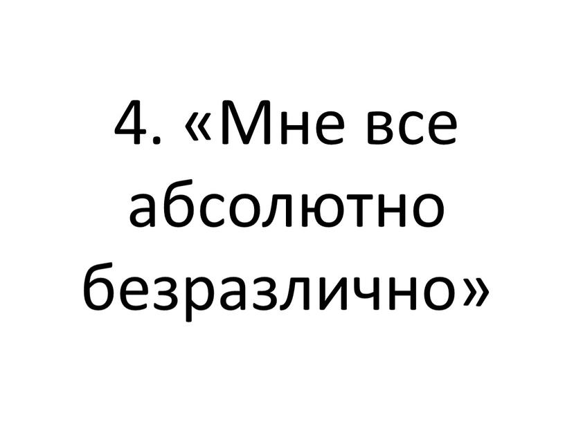 4. «Мне все абсолютно безразлично»