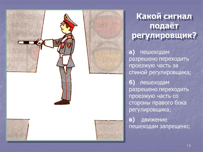 Какой сигнал подаёт регулировщик? а) пешеходам разрешено переходить проезжую часть за спиной регулировщика; б) пешеходам разрешено переходить проезжую часть со стороны правого бока регулировщика; в)…