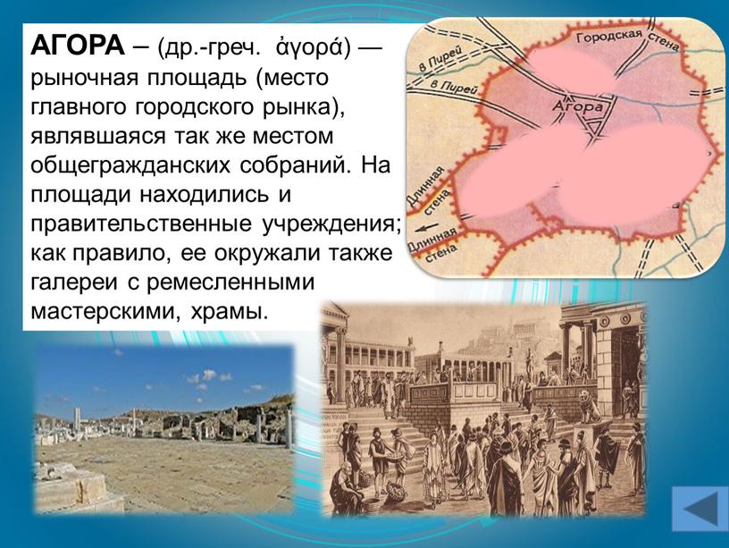 АГОРА – (др.-греч. ἀγορά) — рыночная площадь (место главного городского рынка), являвшаяся так же местом общегражданских собраний