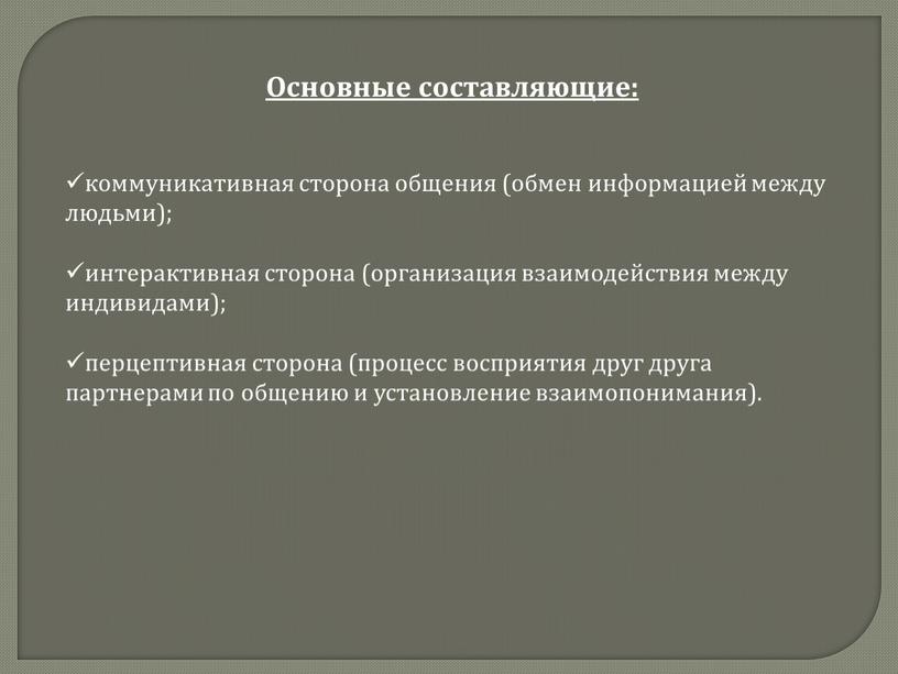 Основные составляющие: коммуникативная сторона общения (обмен информацией между людьми); интерактивная сторона (организация взаимодействия между индивидами); перцептивная сторона (процесс восприятия друг друга партнерами по общению и…