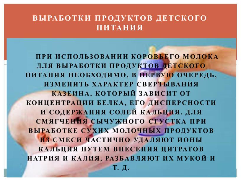 При использовании коровьего молока для выработки продуктов дет­ского питания необходимо, в первую очередь, изменить характер свер­тывания казеина, который зависит от концентрации белка, его диспер­сности и…