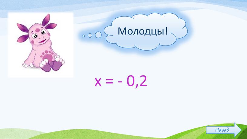 х = - 0,2 Молодцы! Назад