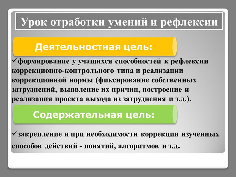 Содержательная цель: закрепление и при необходимости коррекция изученных способов действий - понятий, алгоритмов и т