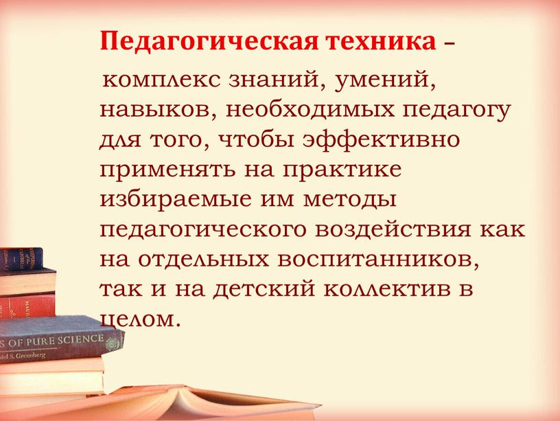 Педагогическая техника – комплекс знаний, умений, навыков, необходимых педагогу для того, чтобы эффективно применять на практике избираемые им методы педагогического воздействия как на отдельных воспитанников,…