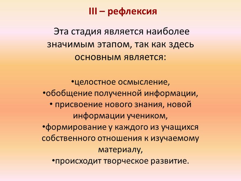 III – рефлексия Эта стадия является наиболее значимым этапом, так как здесь основным является: целостное осмысление, обобщение полученной информации, присвоение нового знания, новой информации учеником,…