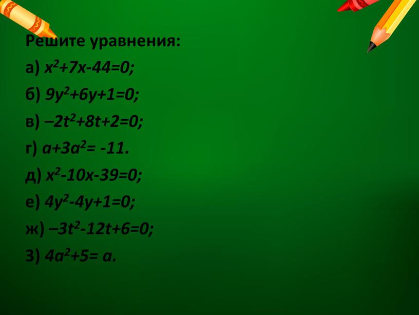 Решите уравнения: а) х2+7х-44=0; б) 9у2+6у+1=0; в) –2t2+8t+2=0; г) а+3а2= -11