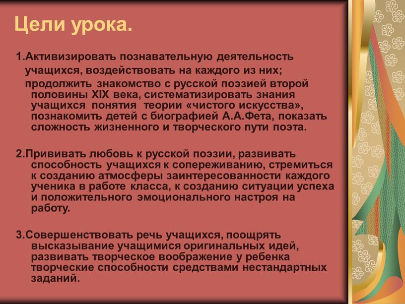 Цели урока. 1.Активизировать познавательную деятельность учащихся, воздействовать на каждого из них; продолжить знакомство с русской поэзией второй половины