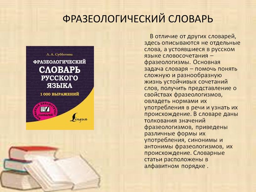 В отличие от других словарей, здесь описываются не отдельные слова, а устоявшиеся в русском языке словосочетания – фразеологизмы