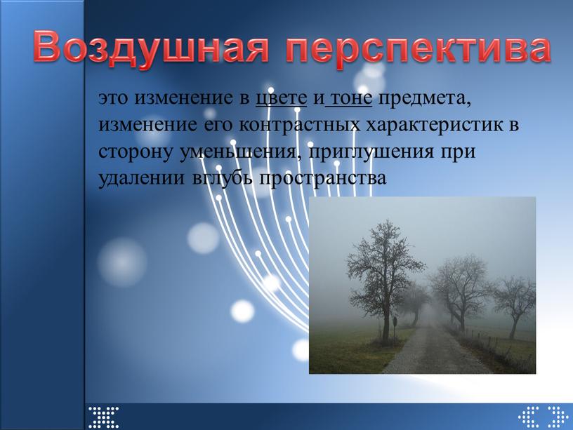 Воздушная перспектива это изменение в цвете и тоне предмета, изменение его контрастных характеристик в сторону уменьшения, приглушения при удалении вглубь пространства