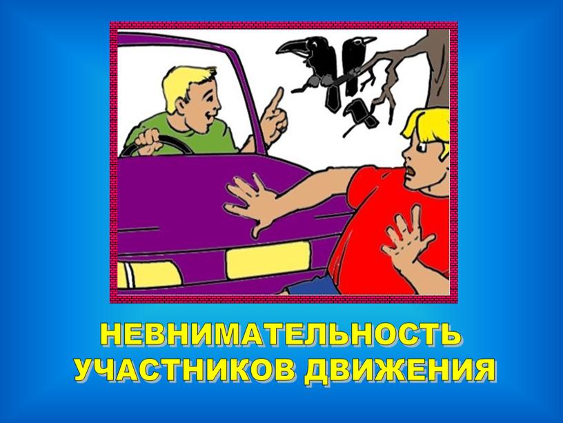 НЕВНИМАТЕЛЬНОСТЬ УЧАСТНИКОВ ДВИЖЕНИЯ