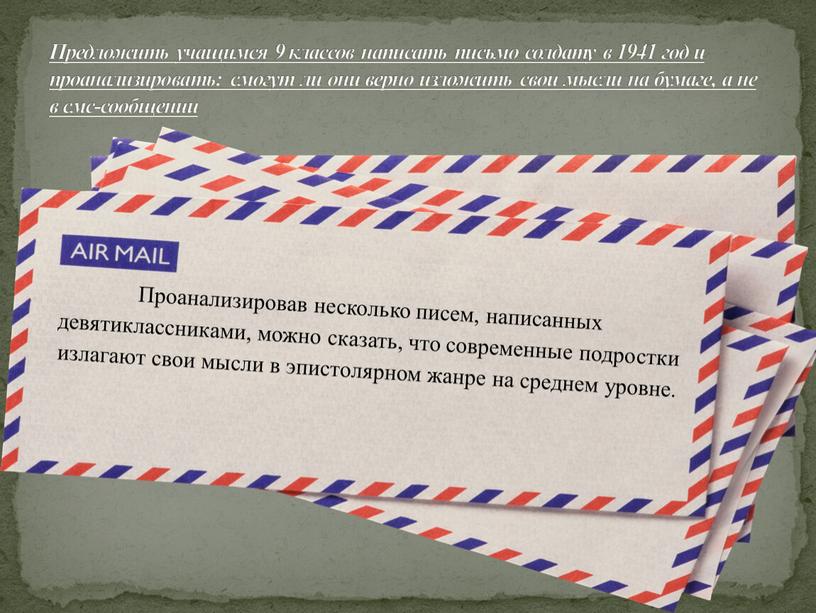 Проанализировав несколько писем, написанных девятиклассниками, можно сказать, что современные подростки излагают свои мысли в эпистолярном жанре на среднем уровне