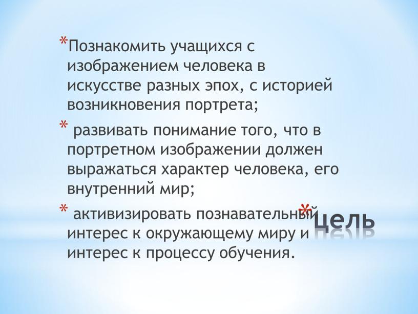 Познакомить учащихся с изображением человека в искусстве разных эпох, с историей возникновения портрета; развивать понимание того, что в портретном изображении должен выражаться характер человека, его…