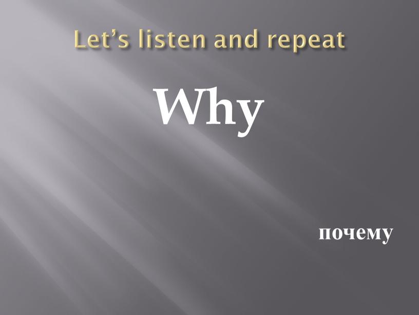 Let’s listen and repeat Why почему
