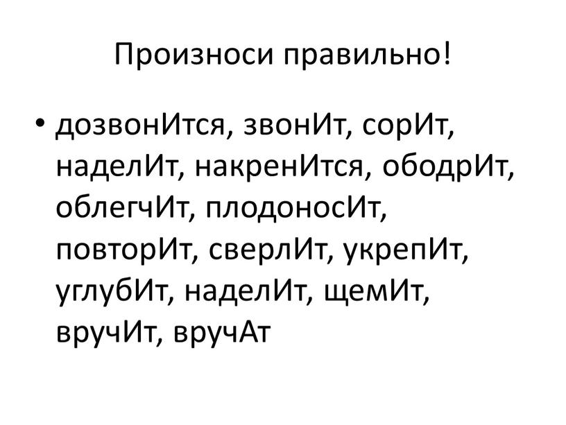 Произноси правильно! дозвонИтся, звонИт, сорИт, наделИт, накренИтся, ободрИт, облегчИт, плодоносИт, повторИт, сверлИт, укрепИт, углубИт, наделИт, щемИт, вручИт, вручАт