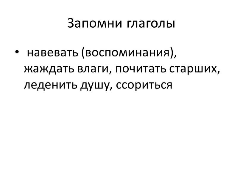 Запомни глаголы навевать (воспоминания), жаждать влаги, почитать старших, леденить душу, ссориться