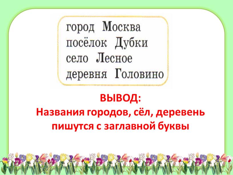 ВЫВОД: Названия городов, сёл, деревень пишутся с заглавной буквы