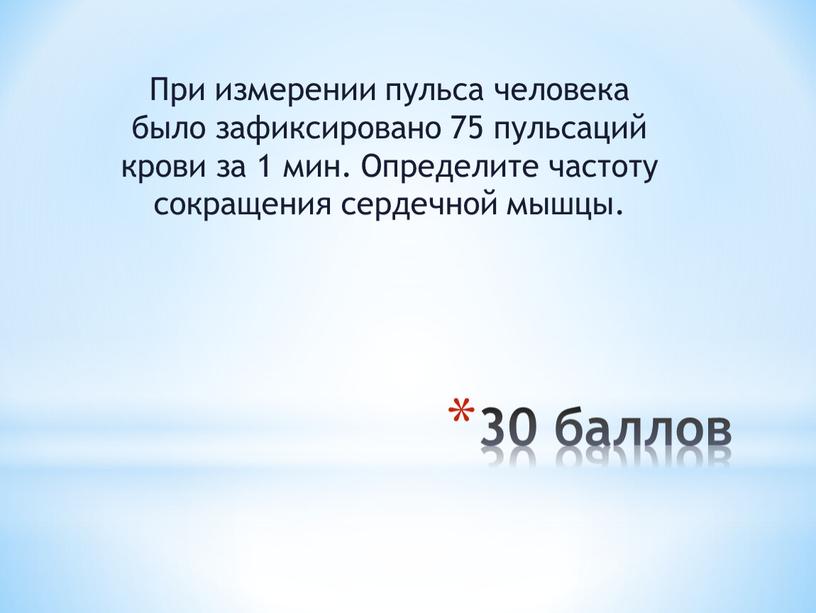 При измерении пульса человека было зафиксировано 75 пульсаций крови за 1 мин