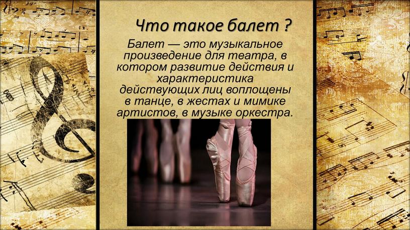 Что такое балет ? Балет — это музыкальное произведение для театра, в котором развитие действия и характеристика действующих лиц воплощены в танце, в жестах и…