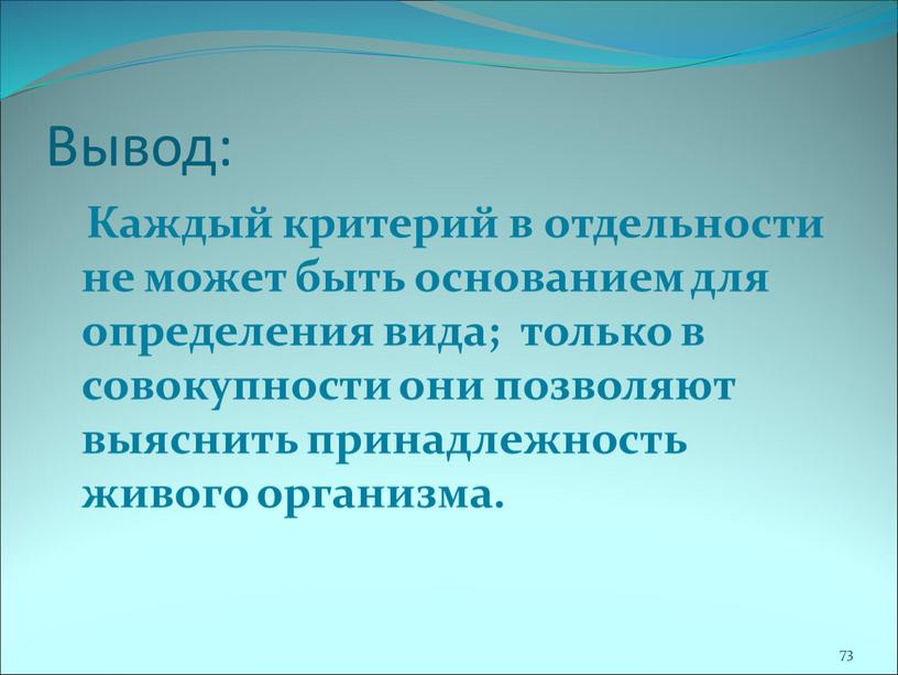 Вывод: Каждый критерий в отдельности не может быть основанием для определения вида; только в совокупности они позволяют выяснить принадлежность живого организма