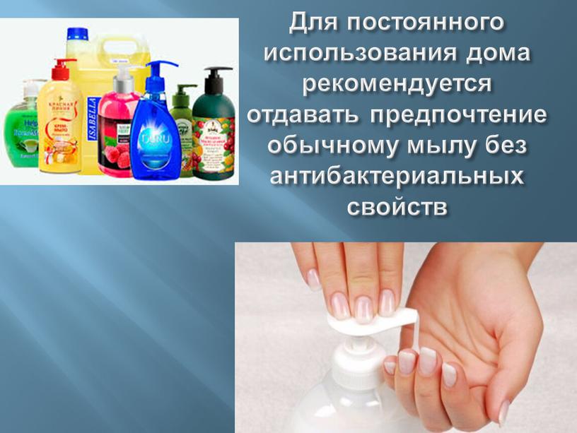 Для постоянного использования дома рекомендуется отдавать предпочтение обычному мылу без антибактериальных свойств