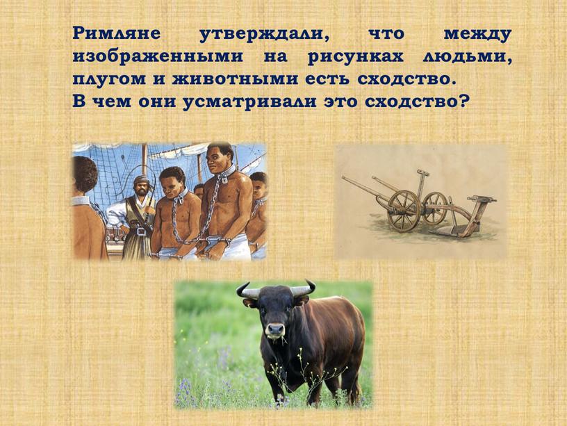 Римляне утверждали, что между изображенными на рисунках людьми, плугом и животными есть сходство