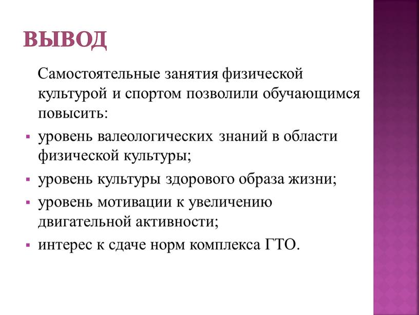 Вывод Самостоятельные занятия физической культурой и спортом позволили обучающимся повысить: уровень валеологических знаний в области физической культуры; уровень культуры здорового образа жизни; уровень мотивации к…