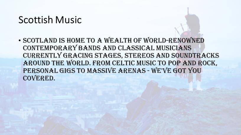 Scottish Music Scotland is home to a wealth of world-renowned contemporary bands and classical musicians currently gracing stages, stereos and soundtracks around the world