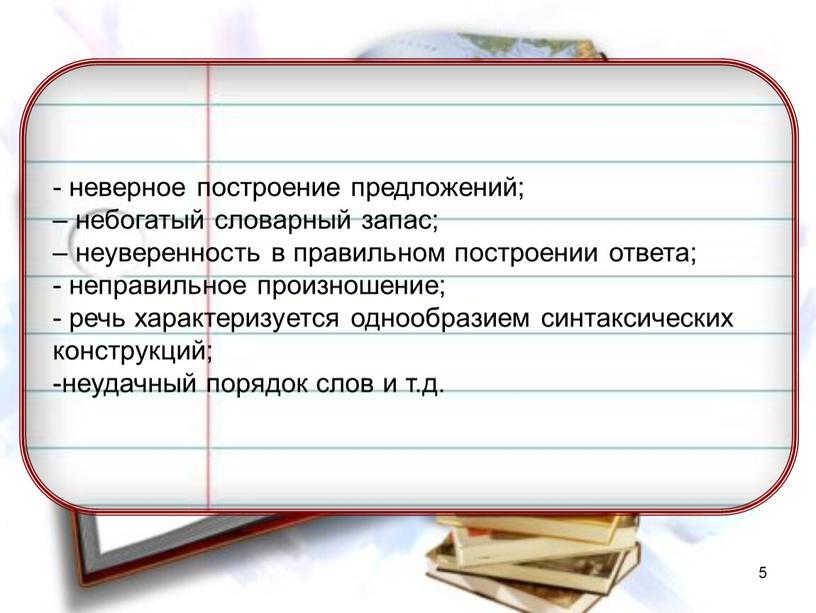 5 - неверное построение предложений; – небогатый словарный запас; – неуверенность в правильном построении ответа; - неправильное произношение; - речь характеризуется однообразием синтаксических конструкций; -неудачный…