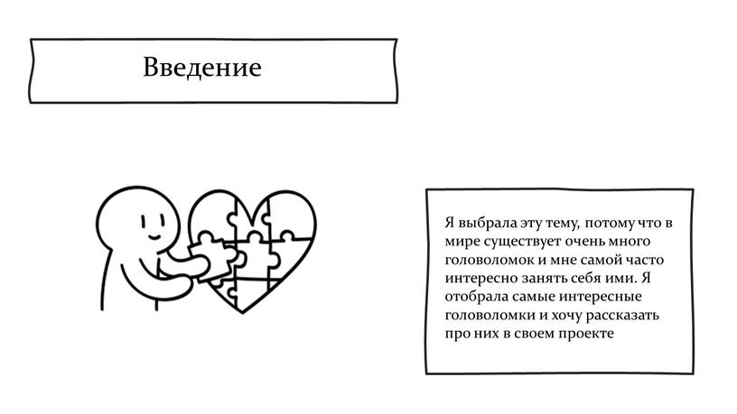 Введение Я выбрала эту тему, потому что в мире существует очень много головоломок и мне самой часто интересно занять себя ими