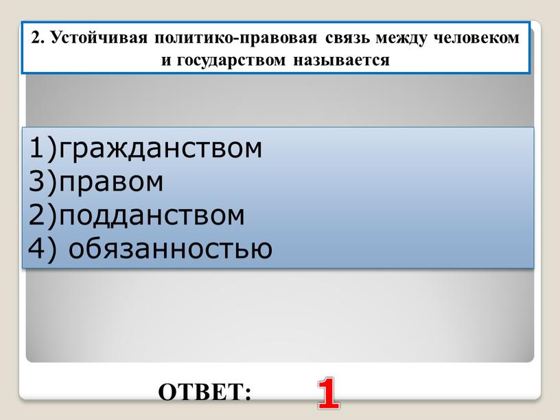 ОТВЕТ: 1 2. Устойчивая политико-правовая связь между человеком и государством называется 1)гражданством 3)правом 2)подданством 4) обязанностью