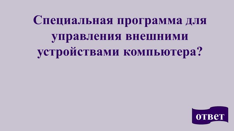 Специальная программа для управления внешними устройствами компьютера? ответ