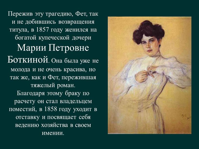 Пережив эту трагедию, Фет, так и не добившись возвращения титула, в 1857 году женился на богатой купеческой дочери