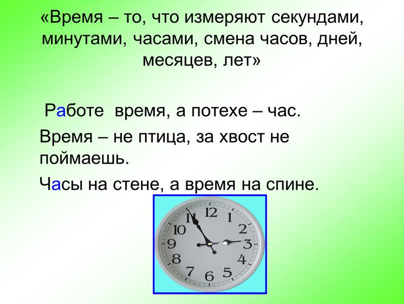 Время – то, что измеряют секундами, минутами, часами, смена часов, дней, месяцев, лет»