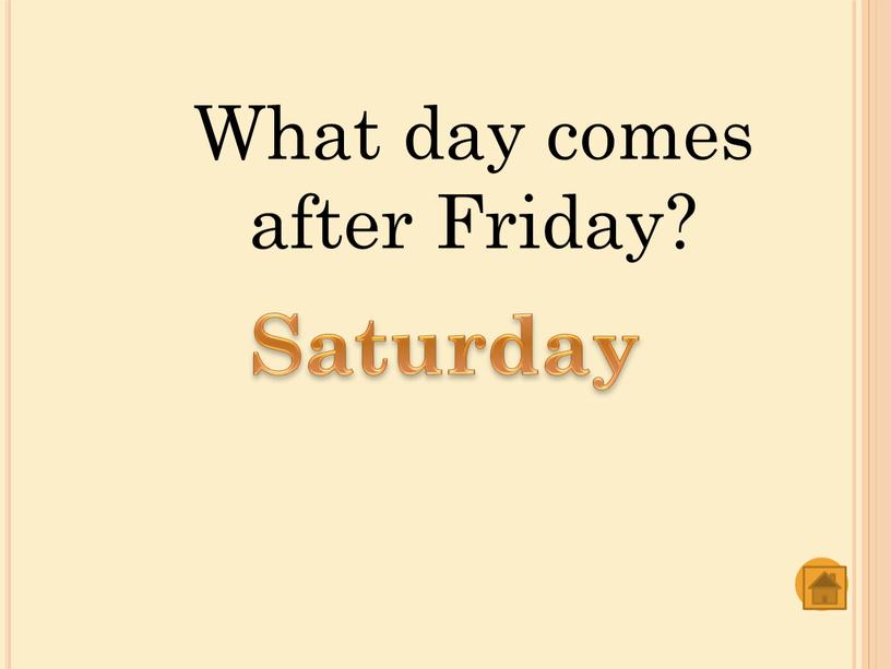 What day comes after Friday? Saturday